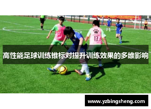高性能足球训练锥标对提升训练效果的多维影响