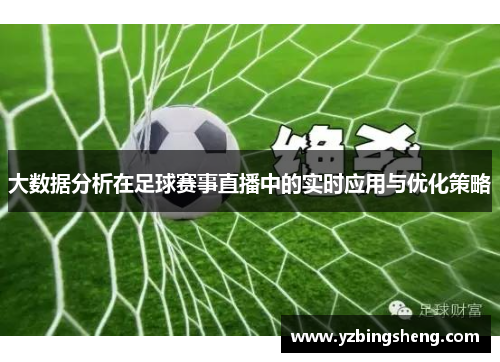 大数据分析在足球赛事直播中的实时应用与优化策略